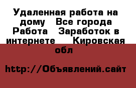 Удаленная работа на дому - Все города Работа » Заработок в интернете   . Кировская обл.